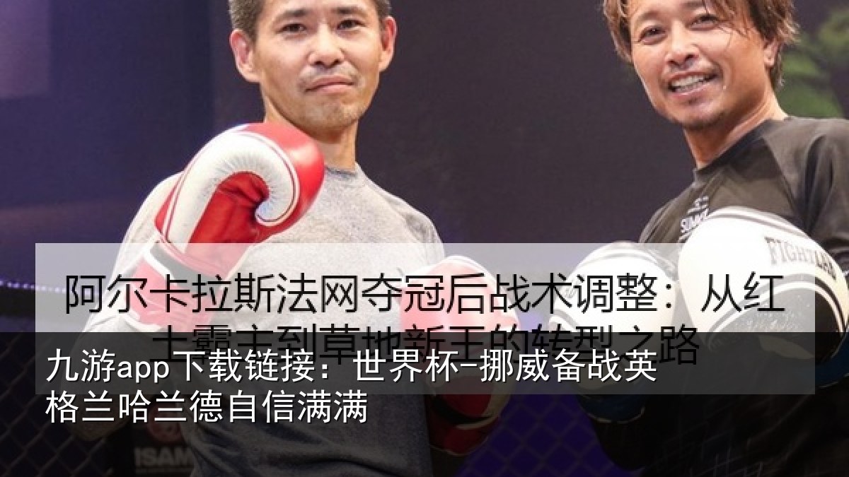 九游app下载链接:世界杯-挪威备战英格兰哈兰德自信满满