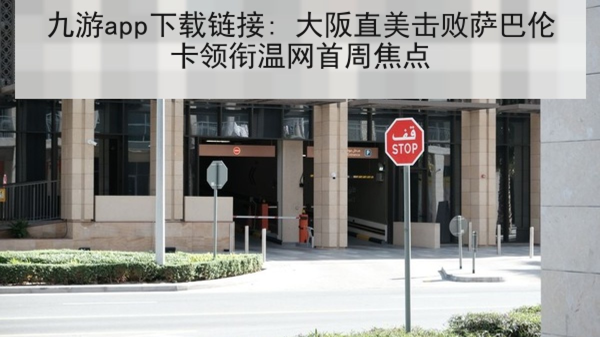 九游app下载链接: 大阪直美击败萨巴伦卡领衔温网首周焦点 九游app下载链接: 大阪直美击败萨巴伦卡领衔温网首周焦点
