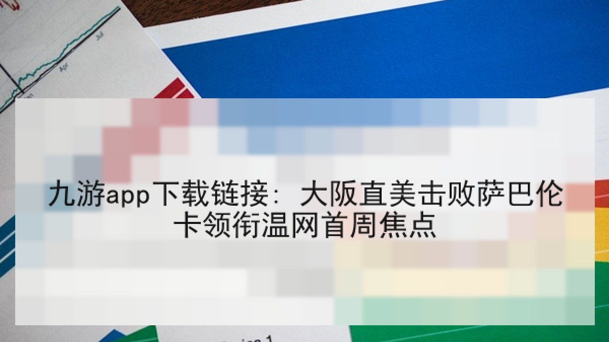 九游app下载链接: 大阪直美击败萨巴伦卡领衔温网首周焦点