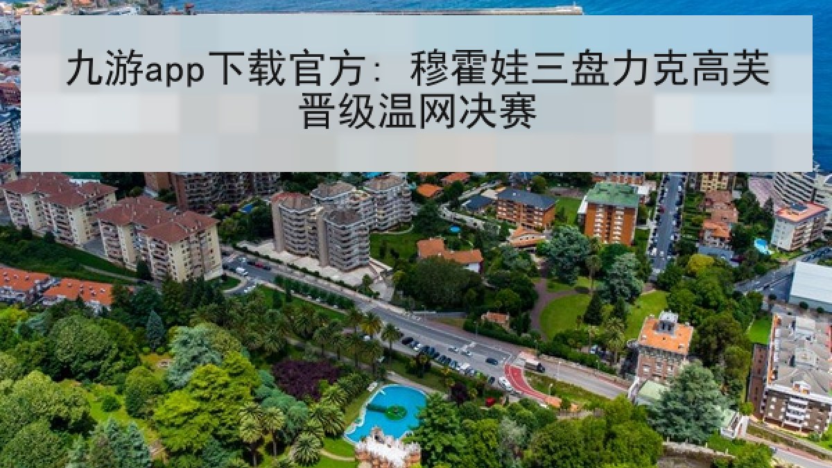 九游app下载官方: 穆霍娃三盘力克高芙晋级温网决赛 九游app下载官方: 穆霍娃三盘力克高芙晋级温网决赛