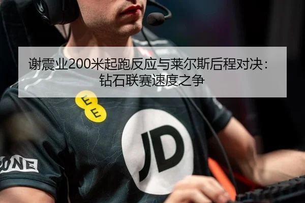 谢震业200米起跑反应与莱尔斯后程对决：钻石联赛速度之争