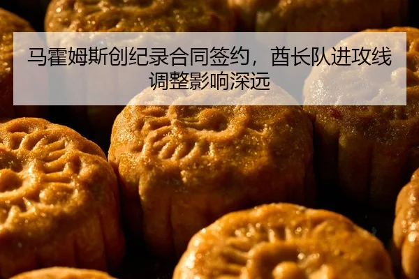 马霍姆斯创纪录合同签约，酋长队进攻线调整影响深远