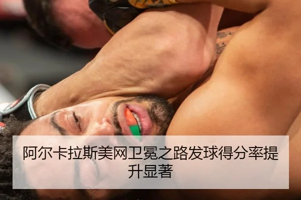 阿尔卡拉斯美网卫冕之路发球得分率提升显著