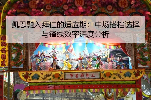 凯恩融入拜仁的适应期：中场搭档选择与锋线效率深度分析