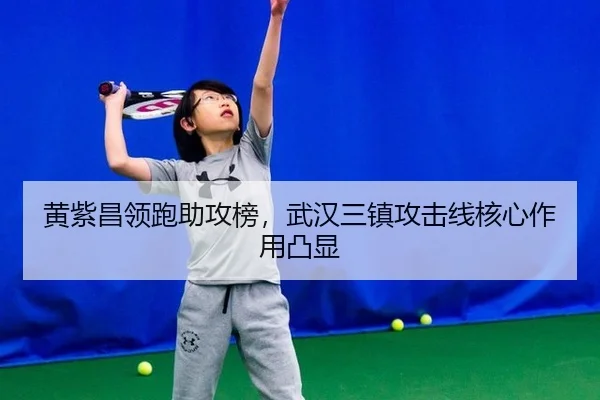 黄紫昌领跑助攻榜，武汉三镇攻击线核心作用凸显