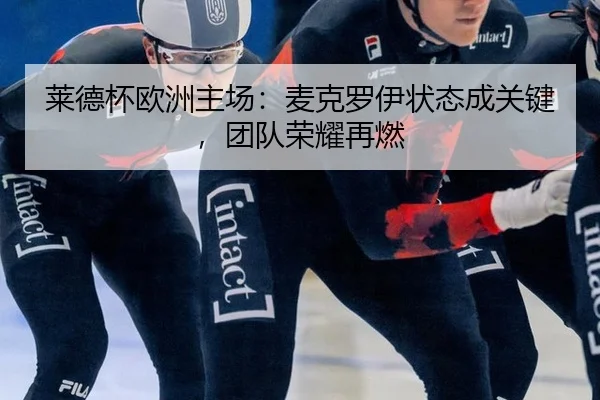 莱德杯欧洲主场：麦克罗伊状态成关键，团队荣耀再燃