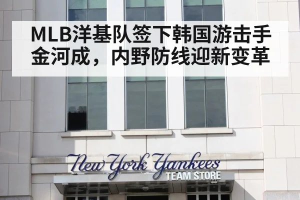 MLB洋基队签下韩国游击手金河成，内野防线迎新变革