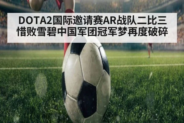 DOTA2国际邀请赛AR战队二比三惜败雪碧中国军团冠军梦再度破碎