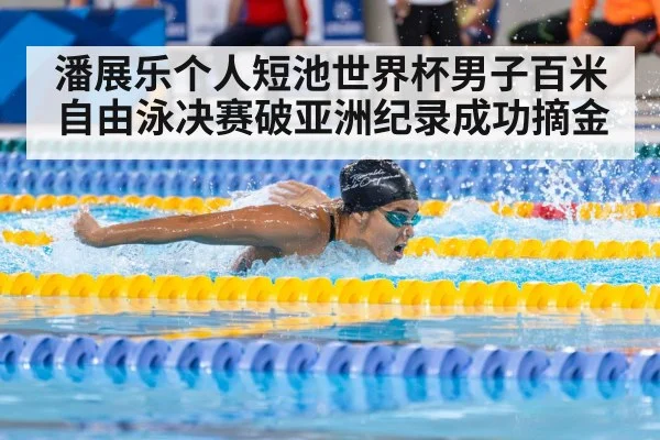 潘展乐个人短池世界杯男子百米自由泳决赛破亚洲纪录成功摘金