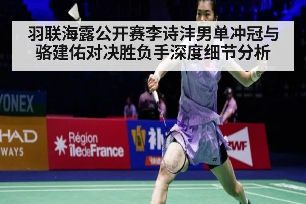 羽联海露公开赛李诗沣男单冲冠与骆建佑对决胜负手深度细节分析